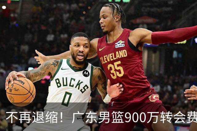 不再退缩！广东男篮900万转会费签下昔日状元内线，杜锋拒绝沉沦