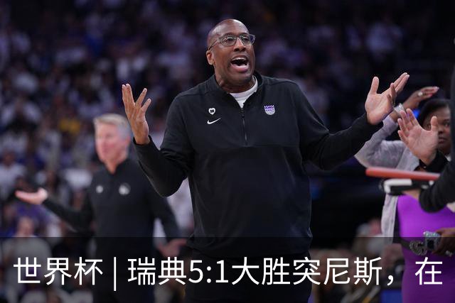 世界杯 | 瑞典5:1大胜突尼斯，在“死亡之组”占先机