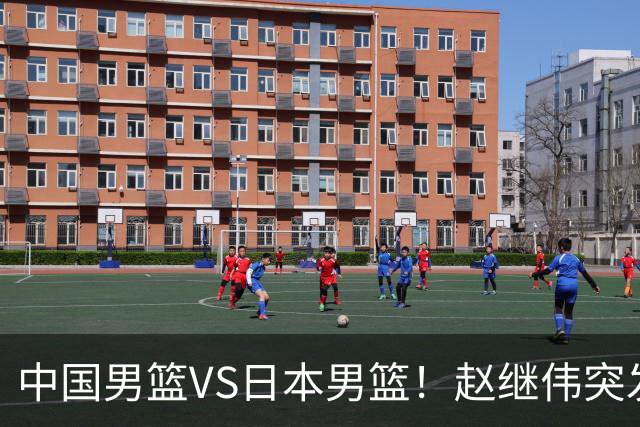 中国男篮VS日本男篮！赵继伟突发伤病，河村勇辉缺席，CCTV5+直播