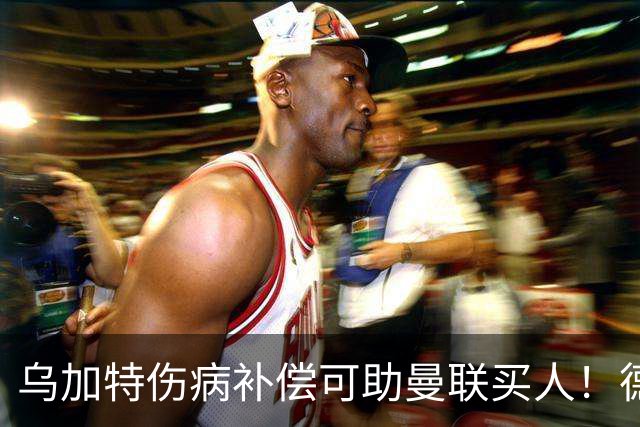 乌加特伤病补偿可助曼联买人！德国世界杯铁腰愿加盟，多特要价超一亿