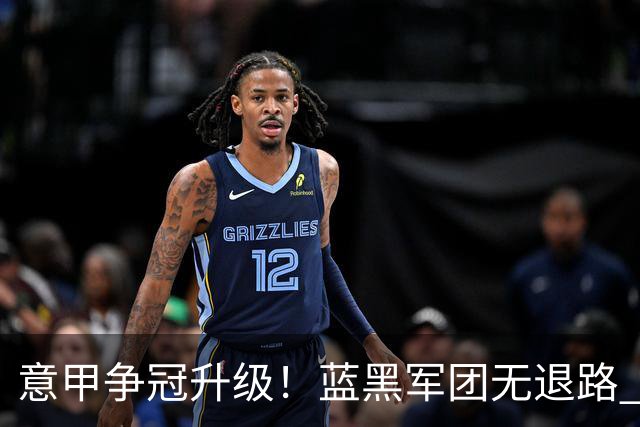 意甲争冠升级！蓝黑军团无退路 有望赢球扭转颓势
