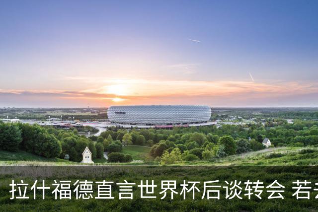 拉什福德直言世界杯后谈转会 若去巴萨曼联坚持2600万镑