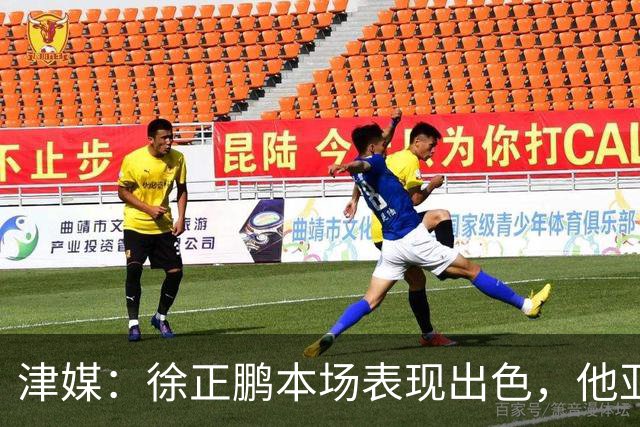 津媒：徐正鹏本场表现出色，他亚少赛经常坐在替补席令人不解