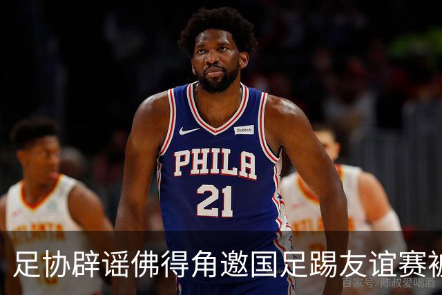 足协辟谣佛得角邀国足踢友谊赛被拒：暂未收到对方书面函件
